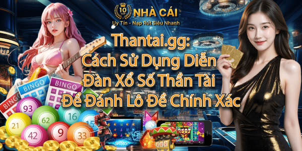 Thantai.gg: Cách Sử Dụng Diễn Đàn Xổ Số Thần Tài Để Đánh Lô Đề Chính Xác